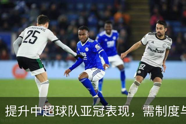 提升中超球队亚冠表现，需制度与赛程双管齐下