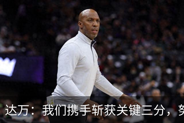 达万：我们携手斩获关键三分，努力向更高目标迈进